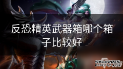 反恐精英武器箱哪个箱子比较好